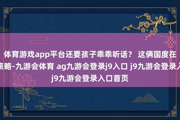 体育游戏app平台还要孩子乖乖听话？ 这俩国度在中东的策略-九游会体育 ag九游会登录j9入口 j9九游会登录入口首页