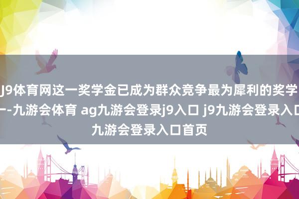 J9体育网这一奖学金已成为群众竞争最为犀利的奖学金之一-九游会体育 ag九游会登录j9入口 j9九游会登录入口首页