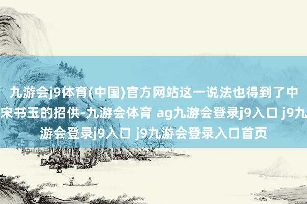 九游会j9体育(中国)官方网站这一说法也得到了中国酒业协会理事长宋书玉的招供-九游会体育 ag九游会登录j9入口 j9九游会登录入口首页
