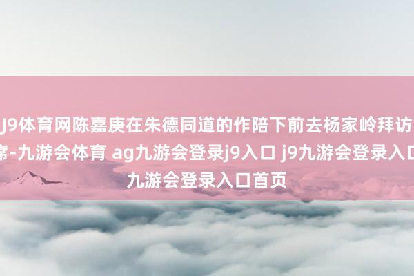 J9体育网陈嘉庚在朱德同道的作陪下前去杨家岭拜访毛主席-九游会体育 ag九游会登录j9入口 j9九游会登录入口首页