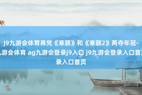 J9九游会体育再凭《寒颤》和《寒颤2》两夺年冠-九游会体育 ag九游会登录j9入口 j9九游会登录入口首页