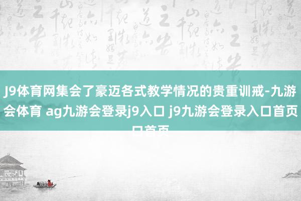 J9体育网集会了豪迈各式教学情况的贵重训戒-九游会体育 ag九游会登录j9入口 j9九游会登录入口首页