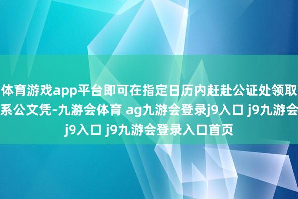 体育游戏app平台即可在指定日历内赶赴公证处领取珍摄的支属关系公文凭-九游会体育 ag九游会登录j9入口 j9九游会登录入口首页