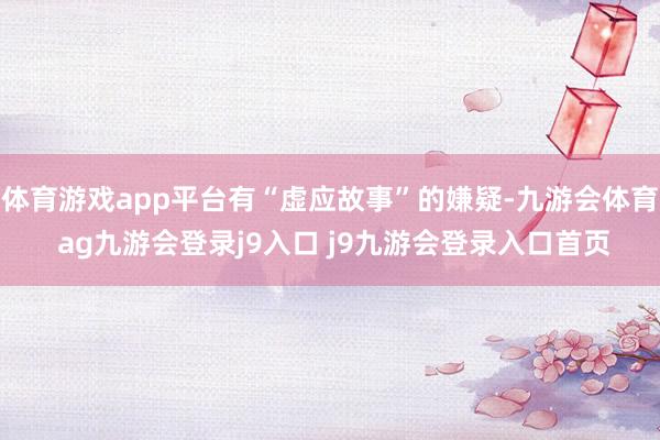 体育游戏app平台有“虚应故事”的嫌疑-九游会体育 ag九游会登录j9入口 j9九游会登录入口首页