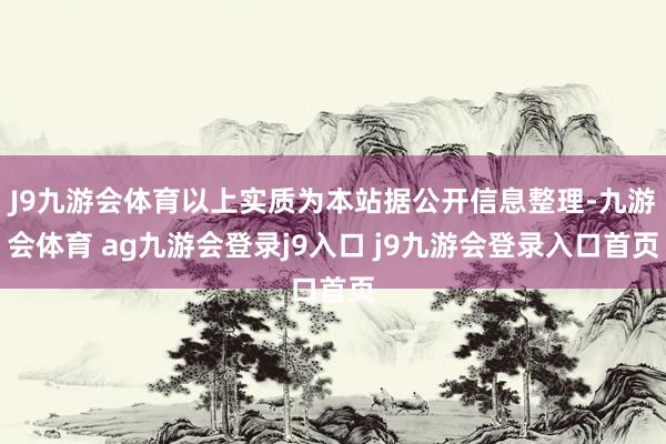 J9九游会体育以上实质为本站据公开信息整理-九游会体育 ag九游会登录j9入口 j9九游会登录入口首页
