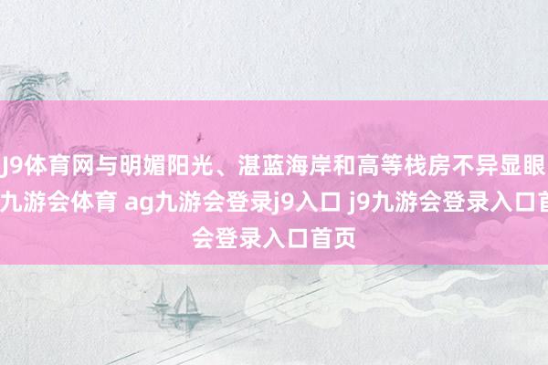 J9体育网与明媚阳光、湛蓝海岸和高等栈房不异显眼的-九游会体育 ag九游会登录j9入口 j9九游会登录入口首页