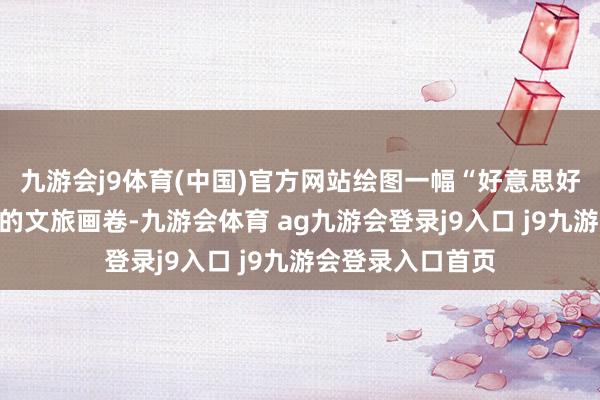 九游会j9体育(中国)官方网站绘图一幅“好意思好意思不雅山湖”的文旅画卷-九游会体育 ag九游会登录j9入口 j9九游会登录入口首页