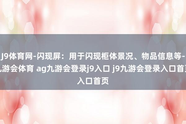 J9体育网-闪现屏：用于闪现柜体景况、物品信息等-九游会体育 ag九游会登录j9入口 j9九游会登录入口首页