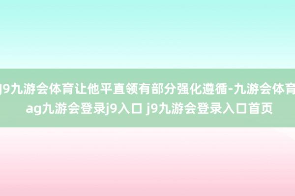 J9九游会体育让他平直领有部分强化遵循-九游会体育 ag九游会登录j9入口 j9九游会登录入口首页