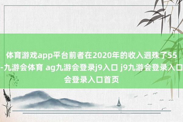 体育游戏app平台前者在2020年的收入迥殊了55亿元-九游会体育 ag九游会登录j9入口 j9九游会登录入口首页