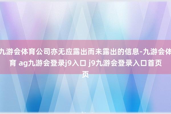 九游会体育公司亦无应露出而未露出的信息-九游会体育 ag九游会登录j9入口 j9九游会登录入口首页