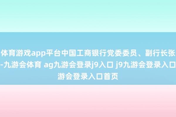 体育游戏app平台中国工商银行党委委员、副行长张伟武-九游会体育 ag九游会登录j9入口 j9九游会登录入口首页