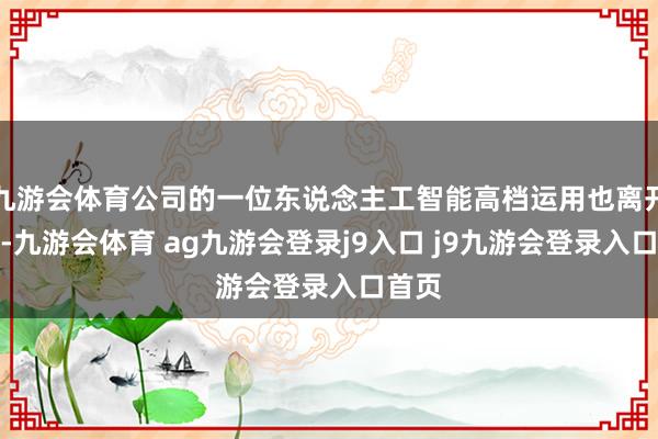 九游会体育公司的一位东说念主工智能高档运用也离开公司-九游会体育 ag九游会登录j9入口 j9九游会登录入口首页