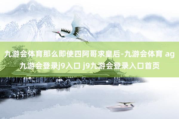 九游会体育那么即使四阿哥求皇后-九游会体育 ag九游会登录j9入口 j9九游会登录入口首页