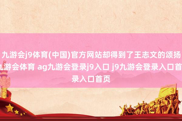 九游会j9体育(中国)官方网站却得到了王志文的颂扬-九游会体育 ag九游会登录j9入口 j9九游会登录入口首页