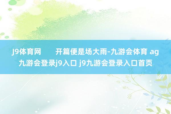 J9体育网       开篇便是场大雨-九游会体育 ag九游会登录j9入口 j9九游会登录入口首页