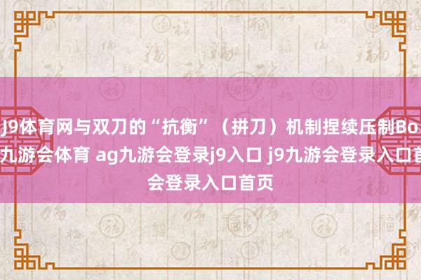 J9体育网与双刀的“抗衡”（拼刀）机制捏续压制Boss-九游会体育 ag九游会登录j9入口 j9九游会登录入口首页