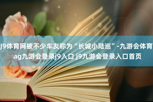 J9体育网被不少车友称为“长城小陆巡”-九游会体育 ag九游会登录j9入口 j9九游会登录入口首页