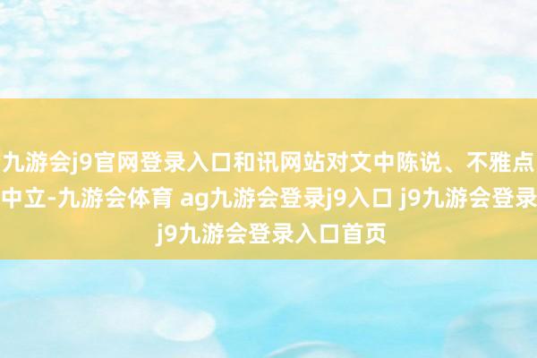 九游会j9官网登录入口和讯网站对文中陈说、不雅点判断保握中立-九游会体育 ag九游会登录j9入口 j9九游会登录入口首页