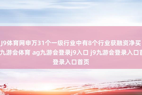 J9体育网申万31个一级行业中有8个行业获融资净买入-九游会体育 ag九游会登录j9入口 j9九游会登录入口首页