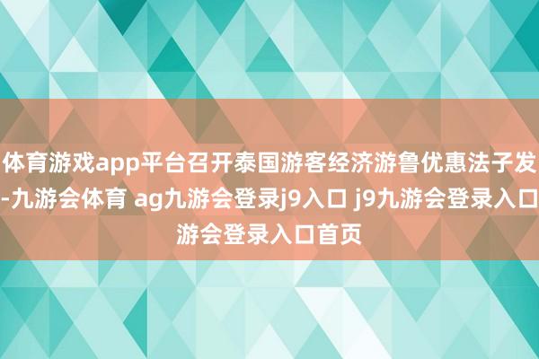 体育游戏app平台召开泰国游客经济游鲁优惠法子发布会-九游会体育 ag九游会登录j9入口 j9九游会登录入口首页