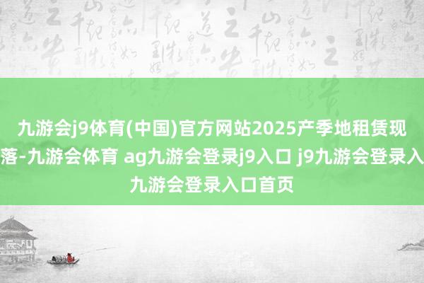 九游会j9体育(中国)官方网站2025产季地租赁现彰着下落-九游会体育 ag九游会登录j9入口 j9九游会登录入口首页