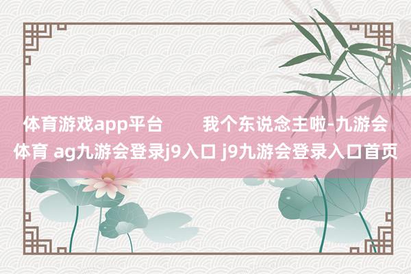 体育游戏app平台        我个东说念主啦-九游会体育 ag九游会登录j9入口 j9九游会登录入口首页