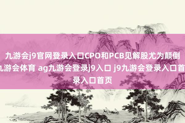 九游会j9官网登录入口CPO和PCB见解股尤为颠倒-九游会体育 ag九游会登录j9入口 j9九游会登录入口首页