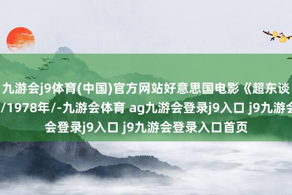 九游会j9体育(中国)官方网站好意思国电影《超东谈主》(国语配音/1978年/-九游会体育 ag九游会登录j9入口 j9九游会登录入口首页