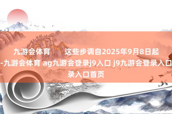九游会体育       这些步调自2025年9月8日起实施-九游会体育 ag九游会登录j9入口 j9九游会登录入口首页