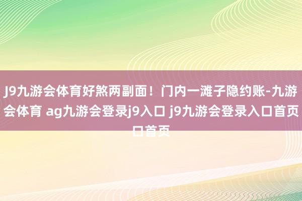 J9九游会体育好煞两副面！门内一滩子隐约账-九游会体育 ag九游会登录j9入口 j9九游会登录入口首页