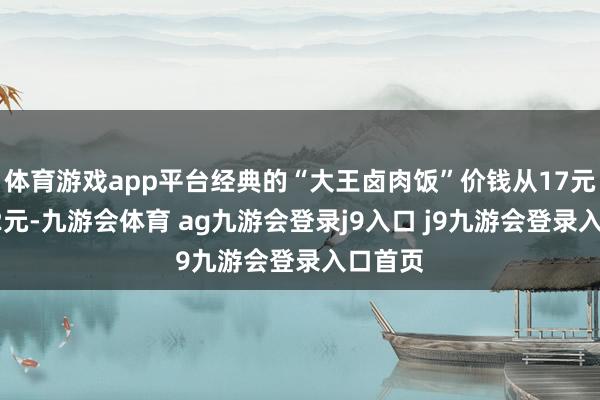 体育游戏app平台经典的“大王卤肉饭”价钱从17元降至12元-九游会体育 ag九游会登录j9入口 j9九游会登录入口首页