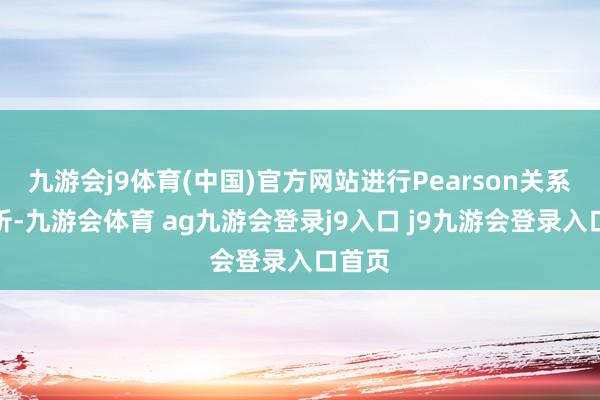九游会j9体育(中国)官方网站进行Pearson关系性分析-九游会体育 ag九游会登录j9入口 j9九游会登录入口首页
