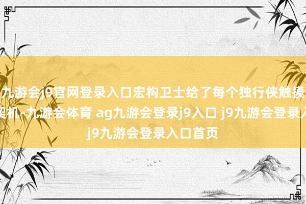 九游会j9官网登录入口宏构卫士给了每个独行侠触摸梦思的契机-九游会体育 ag九游会登录j9入口 j9九游会登录入口首页