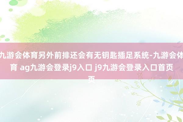 九游会体育另外前排还会有无钥匙插足系统-九游会体育 ag九游会登录j9入口 j9九游会登录入口首页