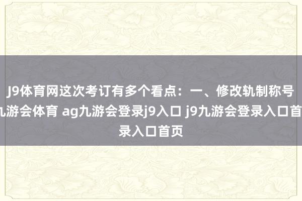 J9体育网这次考订有多个看点：　　一、修改轨制称号-九游会体育 ag九游会登录j9入口 j9九游会登录入口首页