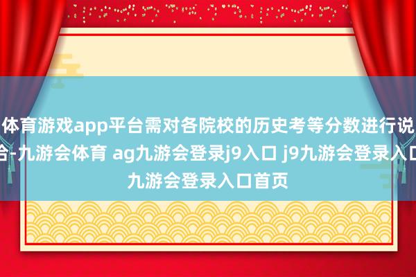 体育游戏app平台需对各院校的历史考等分数进行说明接洽-九游会体育 ag九游会登录j9入口 j9九游会登录入口首页