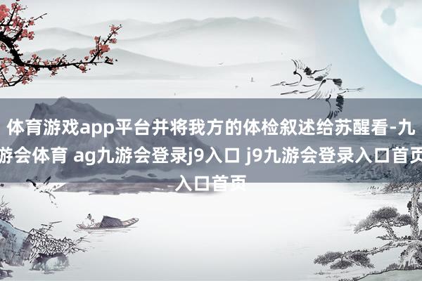 体育游戏app平台并将我方的体检叙述给苏醒看-九游会体育 ag九游会登录j9入口 j9九游会登录入口首页