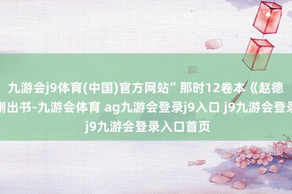 九游会j9体育(中国)官方网站”那时12卷本《赵德发文集》刚出书-九游会体育 ag九游会登录j9入口 j9九游会登录入口首页