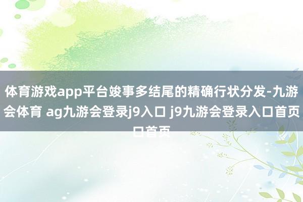 体育游戏app平台竣事多结尾的精确行状分发-九游会体育 ag九游会登录j9入口 j9九游会登录入口首页