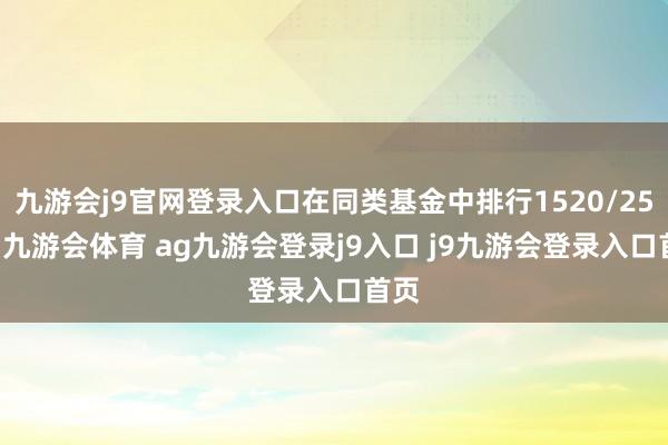 九游会j9官网登录入口在同类基金中排行1520/2528-九游会体育 ag九游会登录j9入口 j9九游会登录入口首页