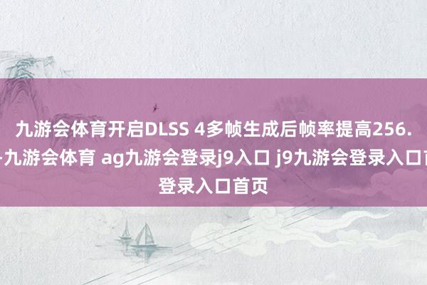 九游会体育开启DLSS 4多帧生成后帧率提高256.6%-九游会体育 ag九游会登录j9入口 j9九游会登录入口首页