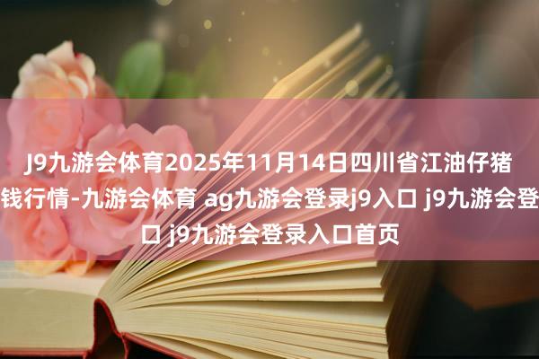J9九游会体育2025年11月14日四川省江油仔猪批发市集价钱行情-九游会体育 ag九游会登录j9入口 j9九游会登录入口首页