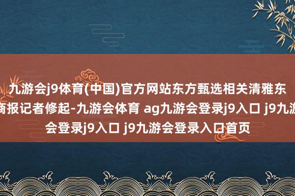九游会j9体育(中国)官方网站东方甄选相关清雅东说念主未向北京商报记者修起-九游会体育 ag九游会登录j9入口 j9九游会登录入口首页