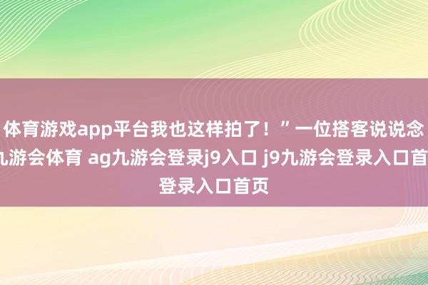 体育游戏app平台我也这样拍了！”一位搭客说说念-九游会体育 ag九游会登录j9入口 j9九游会登录入口首页