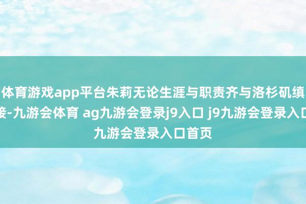 体育游戏app平台朱莉无论生涯与职责齐与洛杉矶缜密衔接-九游会体育 ag九游会登录j9入口 j9九游会登录入口首页