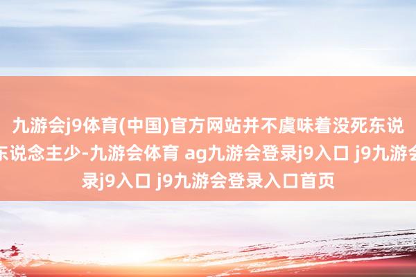 九游会j9体育(中国)官方网站并不虞味着没死东说念主或者死的东说念主少-九游会体育 ag九游会登录j9入口 j9九游会登录入口首页