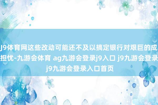 J9体育网这些改动可能还不及以搞定银行对艰巨的成本条目的担忧-九游会体育 ag九游会登录j9入口 j9九游会登录入口首页