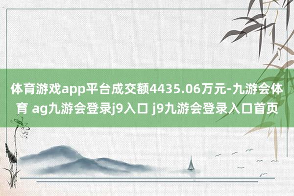 体育游戏app平台成交额4435.06万元-九游会体育 ag九游会登录j9入口 j9九游会登录入口首页
