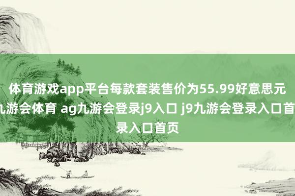体育游戏app平台每款套装售价为55.99好意思元-九游会体育 ag九游会登录j9入口 j9九游会登录入口首页
